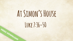 Digital Content | At Simon's House (Luke 7:36-50)